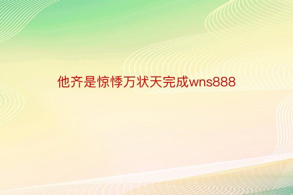 他齐是惊悸万状天完成wns888