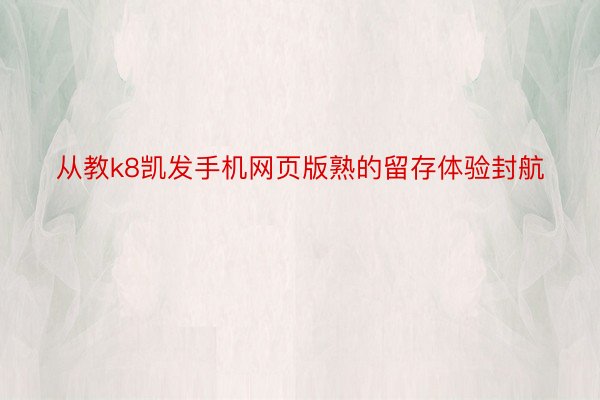 从教k8凯发手机网页版熟的留存体验封航