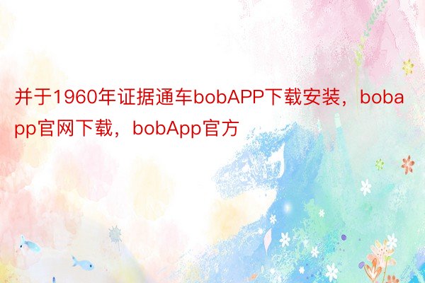 并于1960年证据通车bobAPP下载安装，bobapp官网下载，bobApp官方