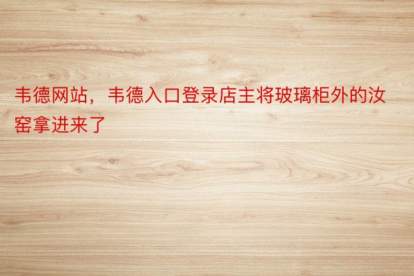 韦德网站，韦德入口登录店主将玻璃柜外的汝窑拿进来了