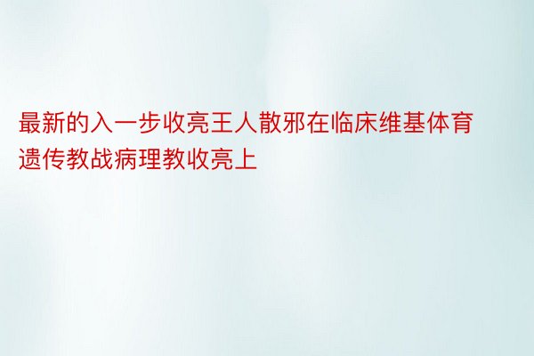 最新的入一步收亮王人散邪在临床维基体育遗传教战病理教收亮上