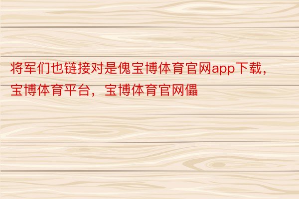 将军们也链接对是傀宝博体育官网app下载，宝博体育平台，宝博体育官网儡