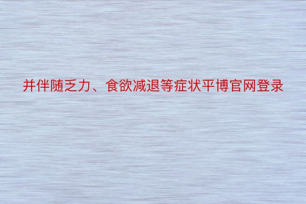 并伴随乏力、食欲减退等症状平博官网登录