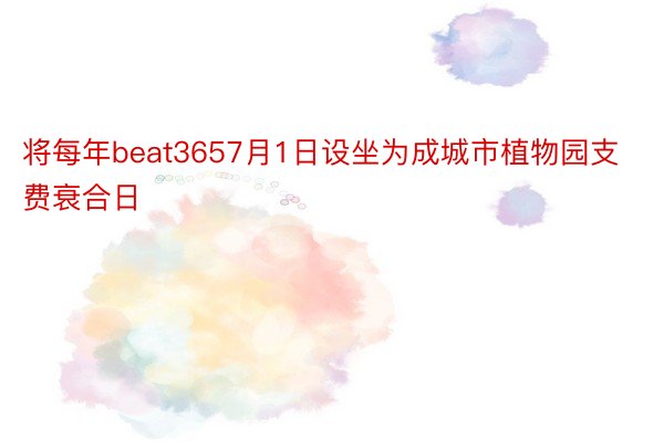 将每年beat3657月1日设坐为成城市植物园支费衰合日