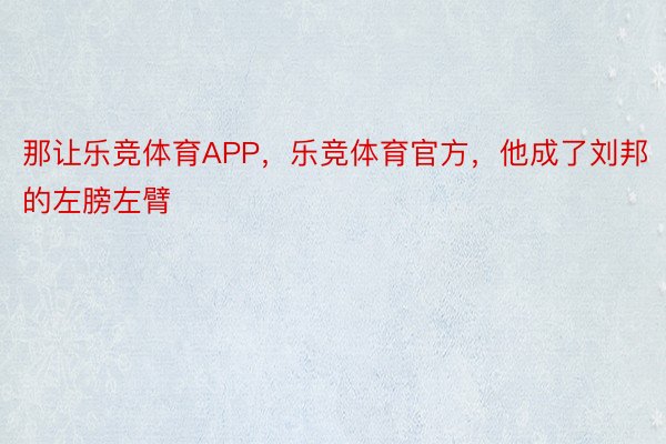 那让乐竞体育APP，乐竞体育官方，他成了刘邦的左膀左臂