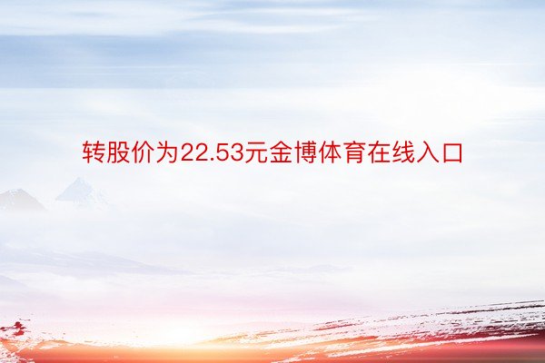 转股价为22.53元金博体育在线入口