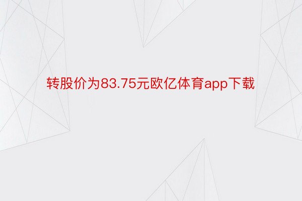 转股价为83.75元欧亿体育app下载