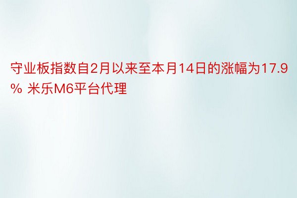 守业板指数自2月以来至本月14日的涨幅为17.9% 米乐M6平台代理