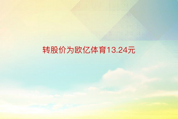 转股价为欧亿体育13.24元