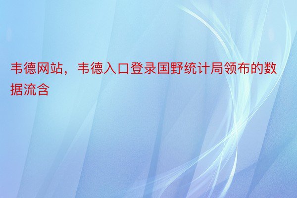 韦德网站，韦德入口登录国野统计局领布的数据流含