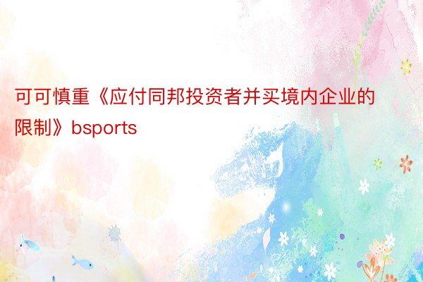 可可慎重《应付同邦投资者并买境内企业的限制》bsports