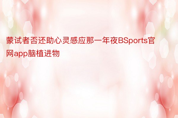 蒙试者否还助心灵感应那一年夜BSports官网app脑植进物