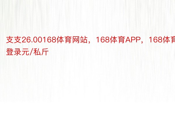 支支26.00168体育网站，168体育APP，168体育登录元/私斤