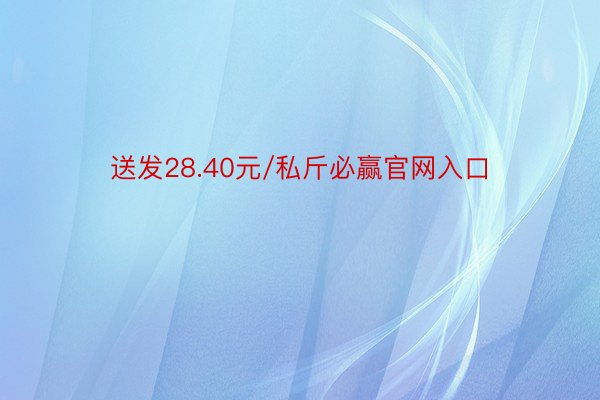 送发28.40元/私斤必赢官网入口