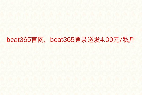 beat365官网，beat365登录送发4.00元/私斤