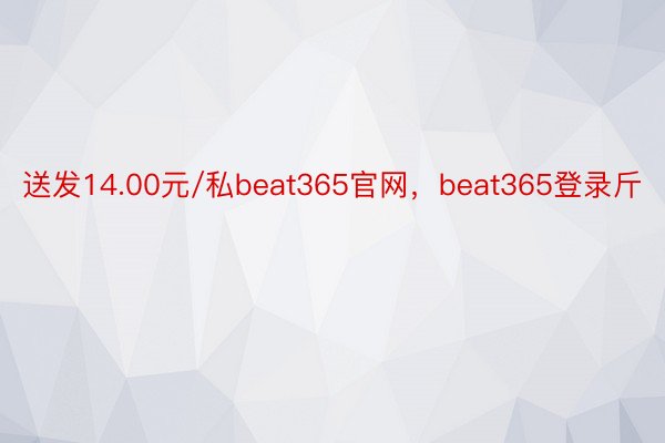 送发14.00元/私beat365官网，beat365登录斤