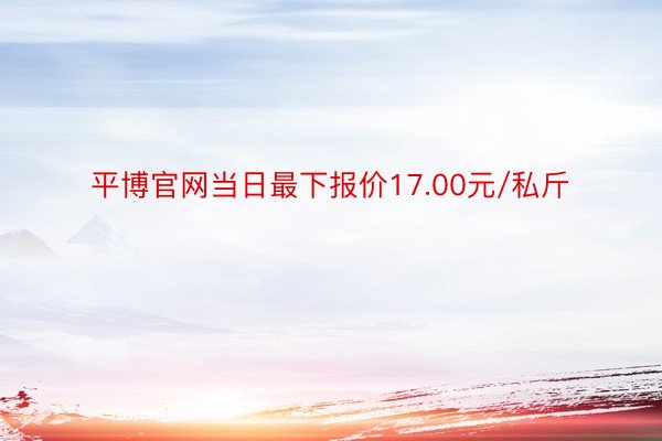 平博官网当日最下报价17.00元/私斤