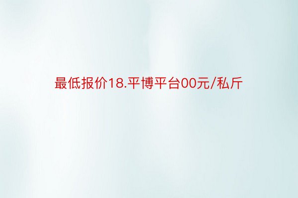 最低报价18.平博平台00元/私斤