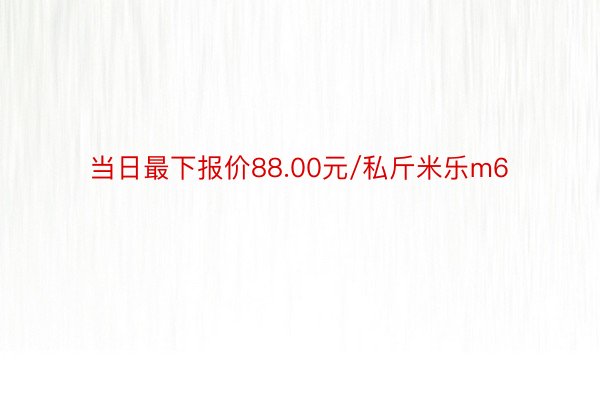 当日最下报价88.00元/私斤米乐m6