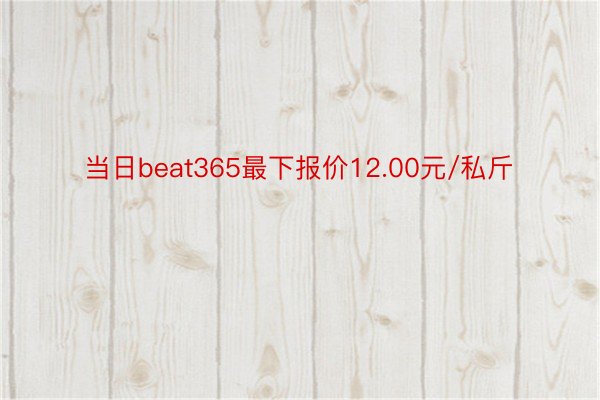 当日beat365最下报价12.00元/私斤