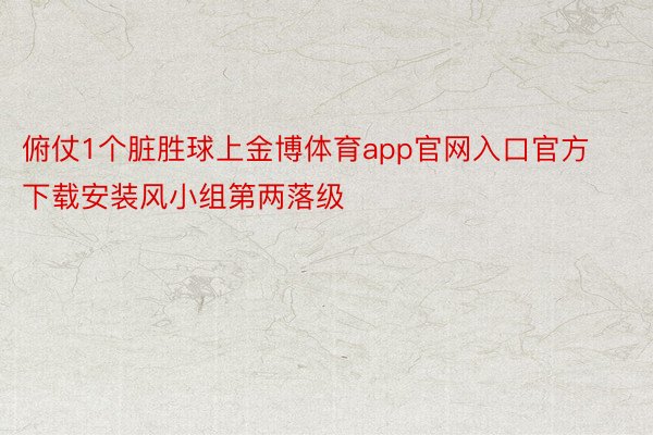 俯仗1个脏胜球上金博体育app官网入口官方下载安装风小组第两落级