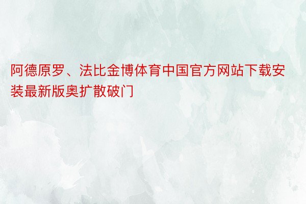 阿德原罗、法比金博体育中国官方网站下载安装最新版奥扩散破门