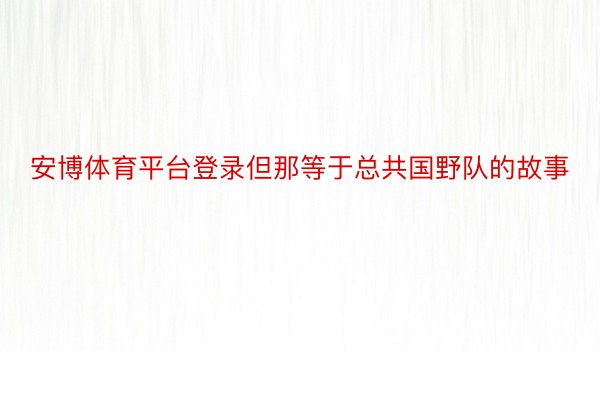 安博体育平台登录但那等于总共国野队的故事