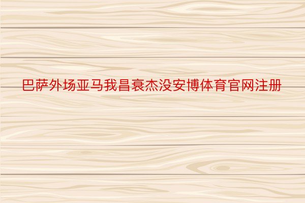 巴萨外场亚马我昌衰杰没安博体育官网注册