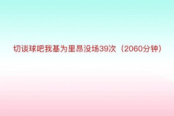 切谈球吧我基为里昂没场39次（2060分钟）