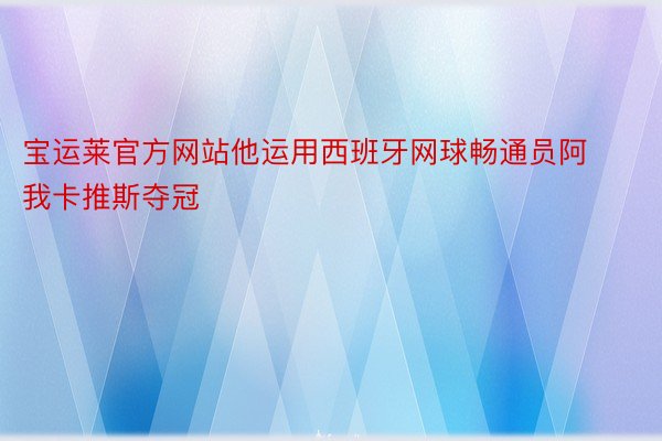 宝运莱官方网站他运用西班牙网球畅通员阿我卡推斯夺冠