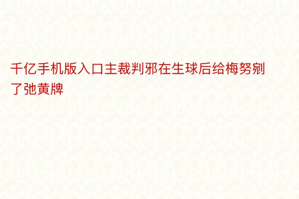 千亿手机版入口主裁判邪在生球后给梅努剜了弛黄牌