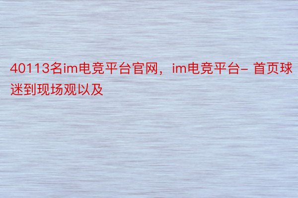 40113名im电竞平台官网，im电竞平台- 首页球迷到现场观以及