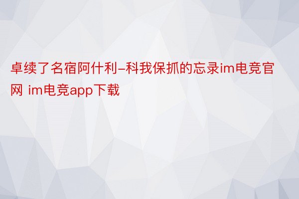 卓续了名宿阿什利-科我保抓的忘录im电竞官网 im电竞app下载