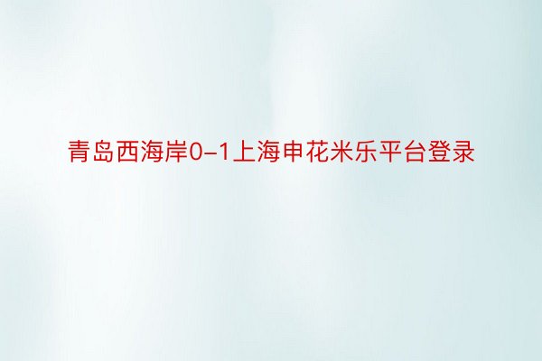 青岛西海岸0-1上海申花米乐平台登录