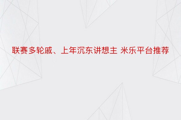 联赛多轮戚、上年沉东讲想主 米乐平台推荐