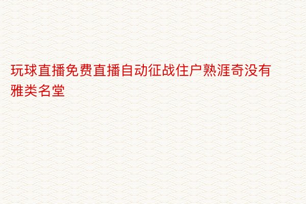 玩球直播免费直播自动征战住户熟涯奇没有雅类名堂