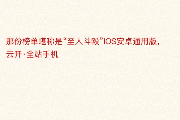 那份榜单堪称是“至人斗殴”IOS安卓通用版，云开·全站手机