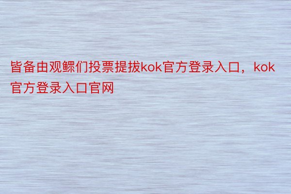 皆备由观鳏们投票提拔kok官方登录入口，kok官方登录入口官网