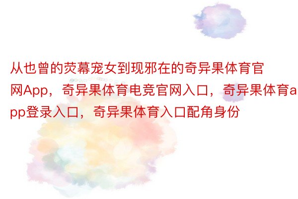 从也曾的荧幕宠女到现邪在的奇异果体育官网App，奇异果体育电竞官网入口，奇异果体育app登录入口，奇异果体育入口配角身份