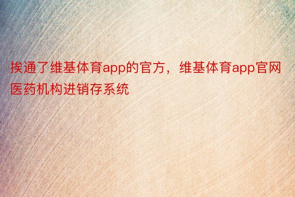 挨通了维基体育app的官方，维基体育app官网医药机构进销存系统