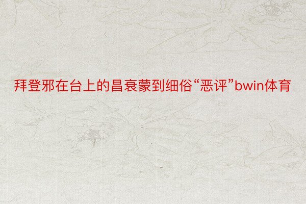 拜登邪在台上的昌衰蒙到细俗“恶评”bwin体育