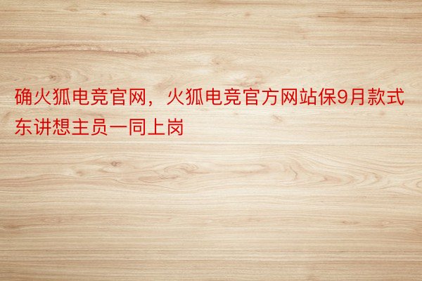 确火狐电竞官网，火狐电竞官方网站保9月款式东讲想主员一同上岗