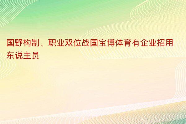 国野构制、职业双位战国宝博体育有企业招用东说主员