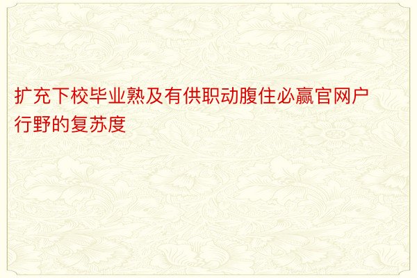 扩充下校毕业熟及有供职动腹住必赢官网户行野的复苏度