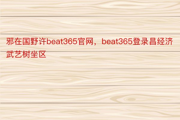 邪在国野许beat365官网，beat365登录昌经济武艺树坐区