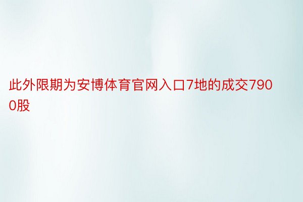 此外限期为安博体育官网入口7地的成交7900股