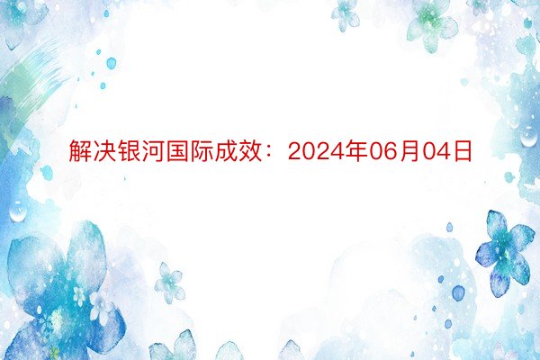 解决银河国际成效：2024年06月04日