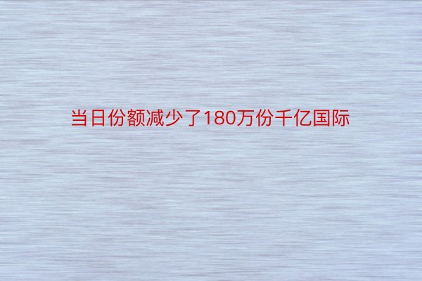 当日份额减少了180万份千亿国际