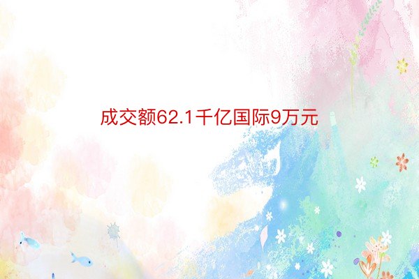 成交额62.1千亿国际9万元