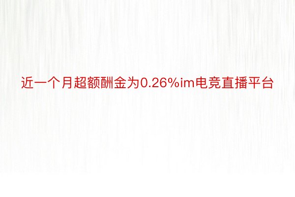 近一个月超额酬金为0.26%im电竞直播平台